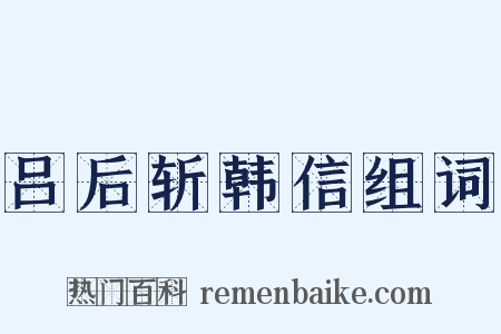 吕后斩韩信组词是什么意思的图片
